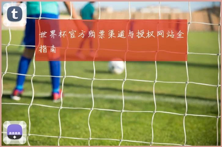 世界杯官方购票渠道与授权网站全指南